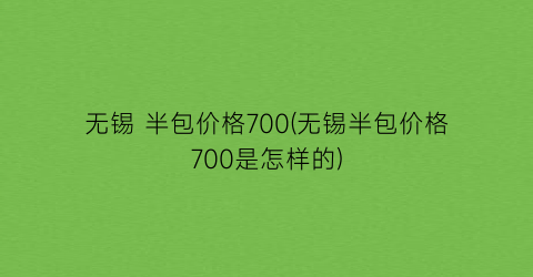 无锡 半包价格700(无锡半包价格700是怎样的)